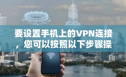 要设置手机上的VPN连接，您可以按照以下步骤操作