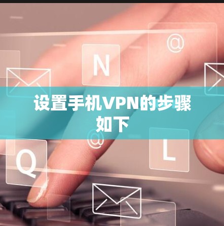 设置手机VPN的步骤如下 设置手机VPN的步骤如下