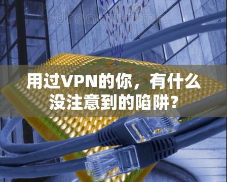 用过VPN的你，有什么没注意到的陷阱？
