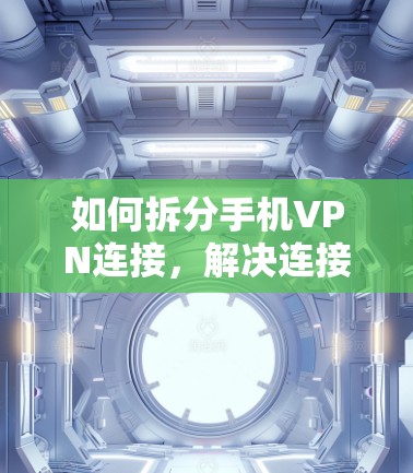如何拆分手机VPN连接，解决连接问题的高效方法