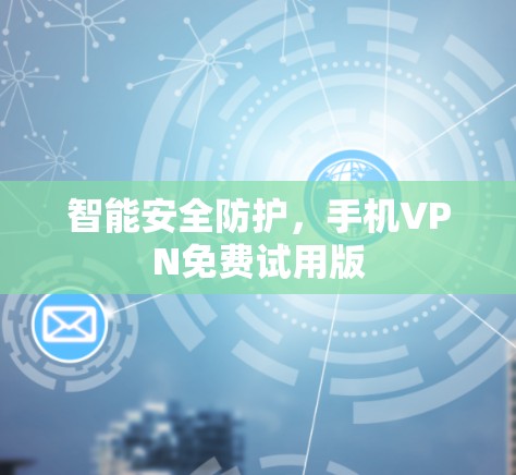 智能安全防护，手机VPN免费试用版