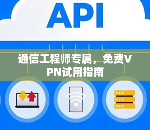 通信工程师专属，免费VPN试用指南