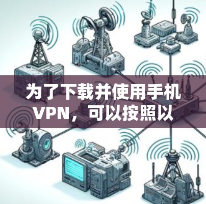 为了下载并使用手机VPN,可以按照以下步骤进行 为了下载并使用手机VPN,可以按照以下步骤进行
