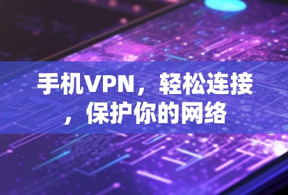 手机VPN,轻松连接,保护你的网络 手机VPN,轻松连接,保护你的网络