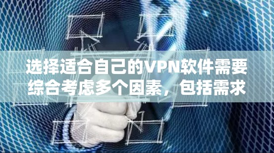 选择适合自己的VPN软件需要综合考虑多个因素，包括需求、设备类型、安全性和兼容性。以下是一些建议和选择建议