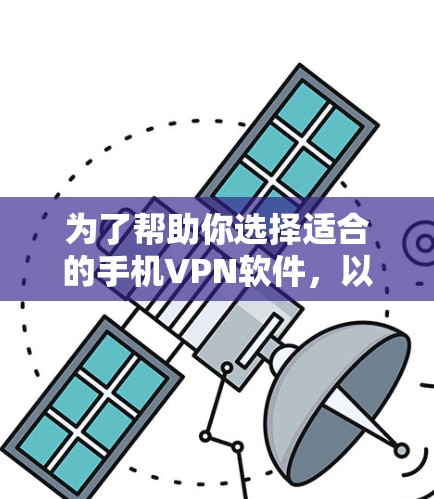 为了帮助你选择适合的手机VPN软件，以下是详细的建议
