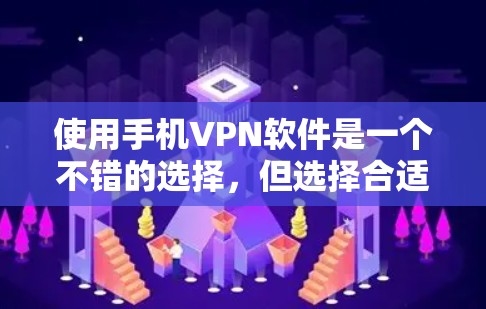 使用手机VPN软件是一个不错的选择，但选择合适的软件需要综合考虑多个因素。下面是根据这些因素整理出来的建议