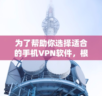 为了帮助你选择适合的手机VPN软件，根据你的需求和情况，以下是一些推荐和建议