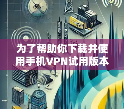 为了帮助你下载并使用手机VPN试用版本，以下是一步步的指南