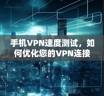 手机VPN速度测试，如何优化您的VPN连接
