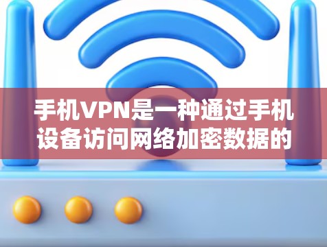 手机VPN是一种通过手机设备访问网络加密数据的工具，广泛应用于视频、文件和直播下载。以下是一个逐步的测试指南，帮助您熟悉手机VPN的使用方法