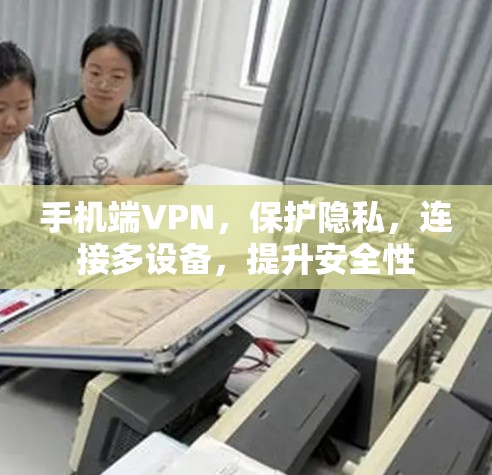手机端VPN，保护隐私，连接多设备，提升安全性