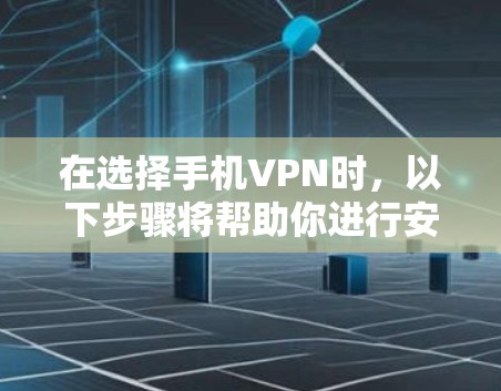 在选择手机VPN时，以下步骤将帮助你进行安全和有序的操作