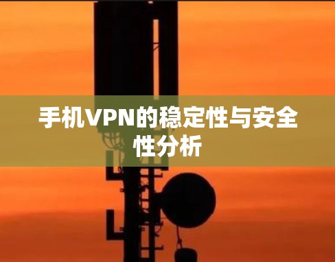 手机VPN的稳定性与安全性分析