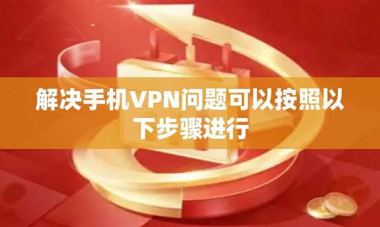解决手机VPN问题可以按照以下步骤进行