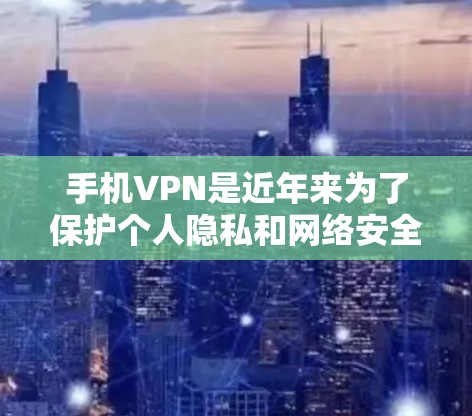 手机VPN是近年来为了保护个人隐私和网络安全而开发的一种软件。以下是使用手机VPN的基本步骤