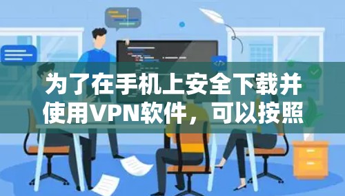 为了在手机上安全下载并使用VPN软件，可以按照以下步骤进行