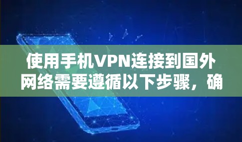 使用手机VPN连接到国外网络需要遵循以下步骤，确保安全和正确