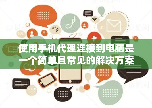 使用手机代理连接到电脑是一个简单且常见的解决方案，尤其适合希望简化操作和减少配置复杂度的人。以下是详细的步骤和注意事项