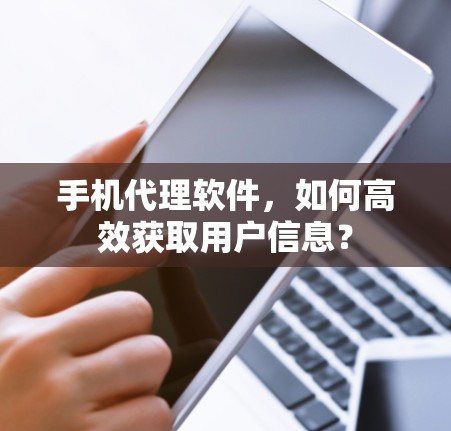 手机代理软件，如何高效获取用户信息？