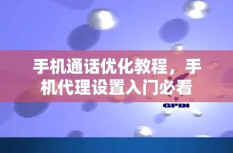 手机通话优化教程，手机代理设置入门必看
