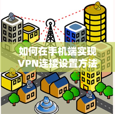 如何在手机端实现VPN连接设置方法