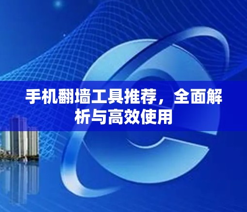 手机翻墙工具推荐，全面解析与高效使用