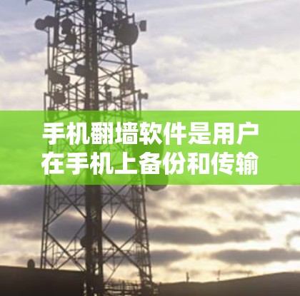 手机翻墙软件是用户在手机上备份和传输数据的重要工具，帮助他们在丢失手机或设备的情况下恢复数据。以下是详细的手机翻墙软件教程，涵盖备份、翻墙、恢复和删除等步骤