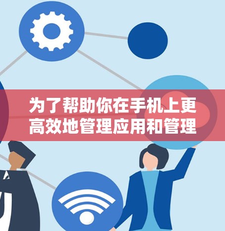 为了帮助你在手机上更高效地管理应用和管理设备，以下是一些推荐的手机加速工具推荐，结合了功能、价格、设备支持以及用户评价，帮助你选择最适合你的工具