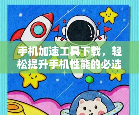 手机加速工具下载，轻松提升手机性能的必选神器