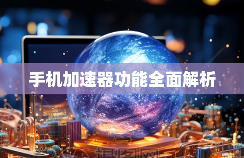 手机加速器功能全面解析