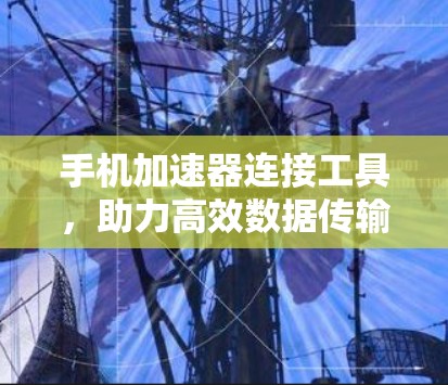 手机加速器连接工具，助力高效数据传输的神器