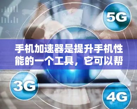 手机加速器是提升手机性能的一个工具，它可以帮助你减少网络延迟、优化应用加载速度等。以下是一些关于手机加速器的免费体验的常见问题和解决方法