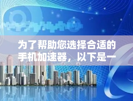 为了帮助您选择合适的手机加速器，以下是一些步骤和建议