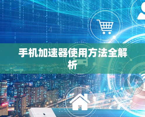 手机加速器使用方法全解析