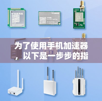 为了使用手机加速器，以下是一步步的指南，帮助你高效地加速手机应用