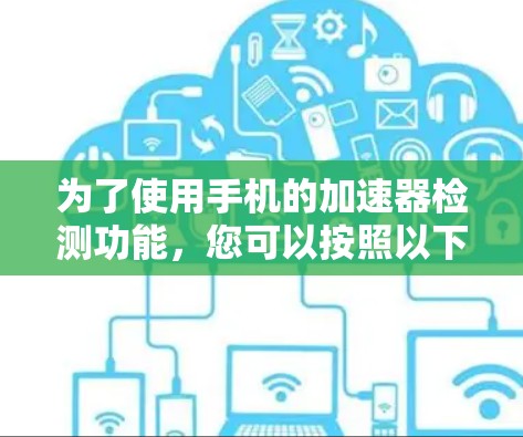 为了使用手机的加速器检测功能，您可以按照以下步骤操作