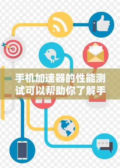 手机加速器的性能测试可以帮助你了解手机在处理任务时的效率，从而优化你的应用体验。以下是一些步骤和注意事项，帮助你进行手机加速器的性能测试