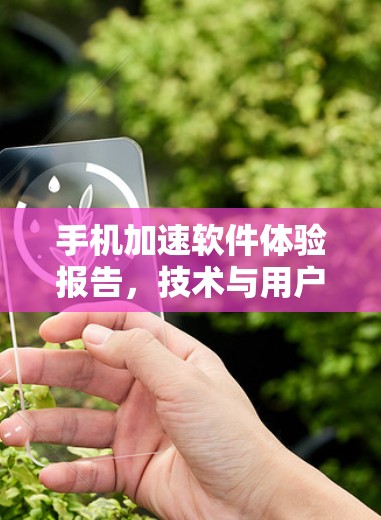 手机加速软件体验报告，技术与用户体验的平衡之道