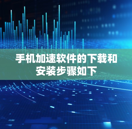 手机加速软件的下载和安装步骤如下
