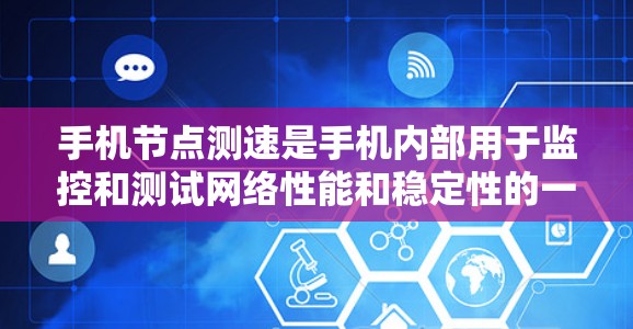 手机节点测速是手机内部用于监控和测试网络性能和稳定性的一项重要工具。以下是对手机节点测速的详细介绍