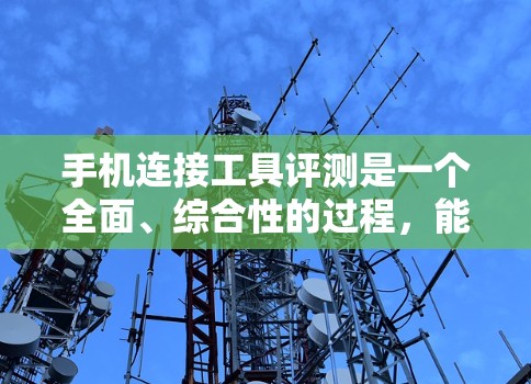 手机连接工具评测是一个全面、综合性的过程，能够帮助用户了解工具的实用性和性能。以下是对该评测的总结