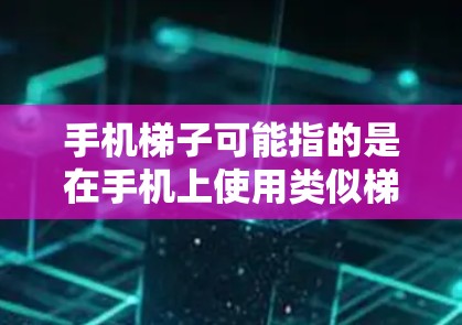 手机梯子可能指的是在手机上使用类似梯子的工具，或者是打游戏中的梯子游戏。以下是可能的解释