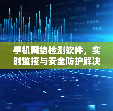 手机网络检测软件，实时监控与安全防护解决方案