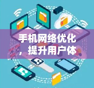 手机网络优化，提升用户体验与网络兼容性