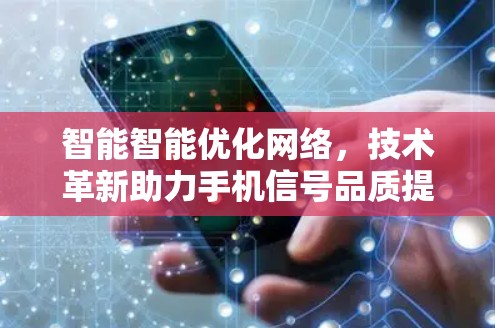 智能智能优化网络，技术革新助力手机信号品质提升