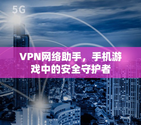 VPN网络助手，手机游戏中的安全守护者
