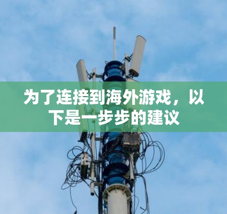 为了连接到海外游戏，以下是一步步的建议