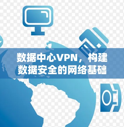 数据中心VPN，构建数据安全的网络基础