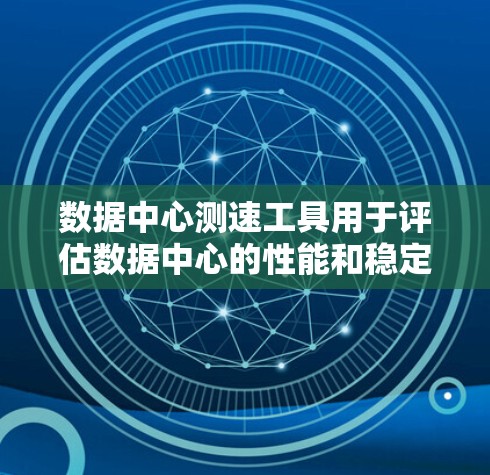 数据中心测速工具用于评估数据中心的性能和稳定性，确保服务器和网络能够高效运行。这些工具通常包括监控、流量分析和性能测试工具。以下是数据中心测速工具的详细介绍